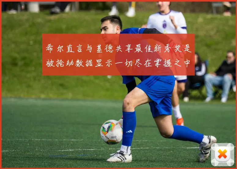 希尔直言与基德共享最佳新秀奖是被抢劫数据显示一切尽在掌握之中