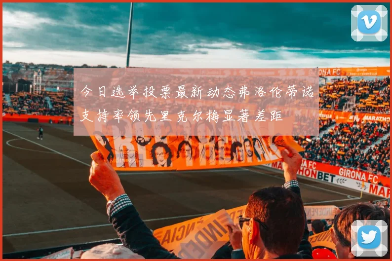 今日选举投票最新动态弗洛伦蒂诺支持率领先里克尔梅显著差距