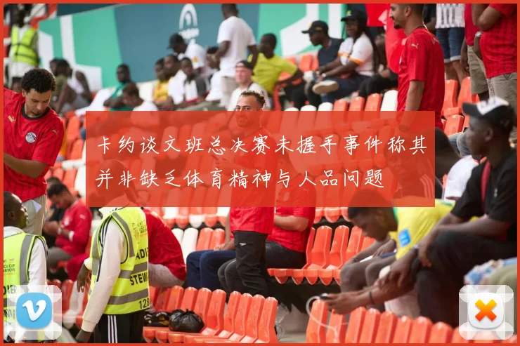 卡约谈文班总决赛未握手事件称其并非缺乏体育精神与人品问题