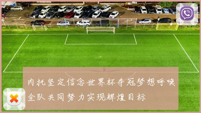 内托坚定信念世界杯夺冠梦想呼唤全队共同努力实现辉煌目标