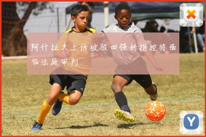 阿什拉夫上诉被驳回强奸指控将面临法庭审判